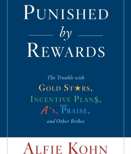 Punished By Rewards: The Trouble with Gold Stars, Incentive Plans, A's, Praise, and Other Bribes